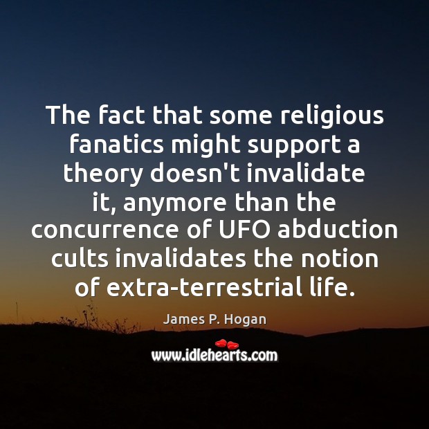 The fact that some religious fanatics might support a theory doesn’t invalidate James P. Hogan Picture Quote