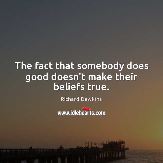 The fact that somebody does good doesn’t make their beliefs true. Richard Dawkins Picture Quote