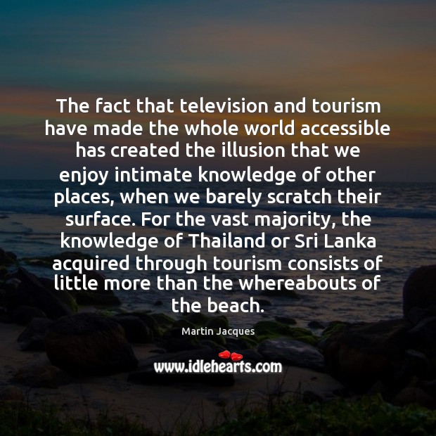 The fact that television and tourism have made the whole world accessible Martin Jacques Picture Quote