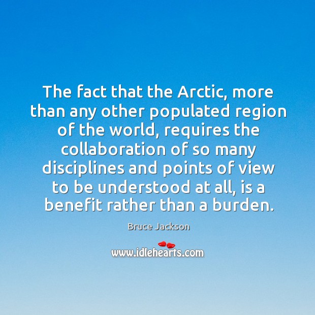 The fact that the arctic, more than any other populated region of the world Bruce Jackson Picture Quote