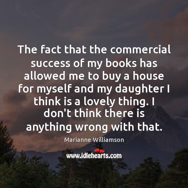 The fact that the commercial success of my books has allowed me Marianne Williamson Picture Quote