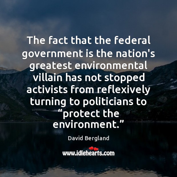 The fact that the federal government is the nation’s greatest environmental villain David Bergland Picture Quote