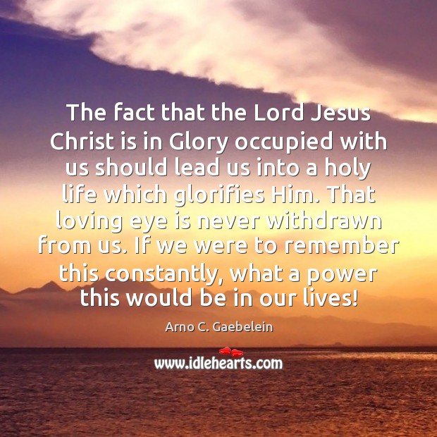 The fact that the Lord Jesus Christ is in Glory occupied with Arno C. Gaebelein Picture Quote