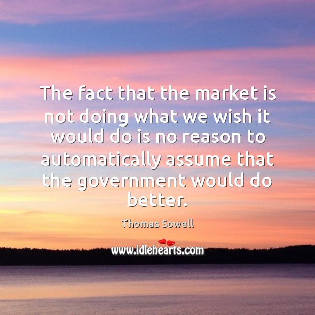The fact that the market is not doing what we wish it Thomas Sowell Picture Quote