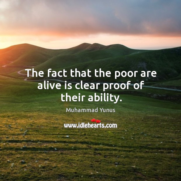 The fact that the poor are alive is clear proof of their ability. Muhammad Yunus Picture Quote