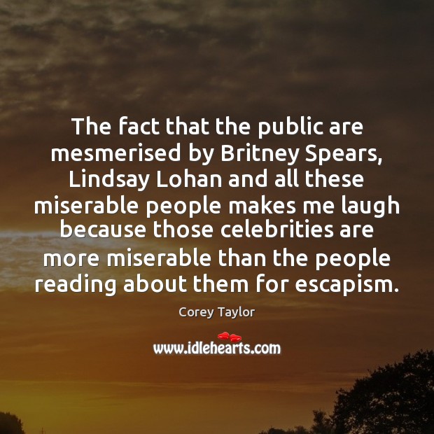 The fact that the public are mesmerised by Britney Spears, Lindsay Lohan Corey Taylor Picture Quote