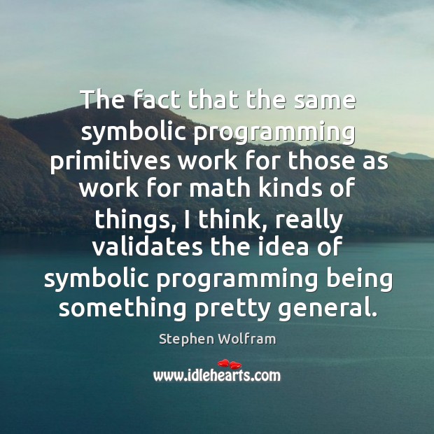 The fact that the same symbolic programming primitives work for those as work Stephen Wolfram Picture Quote