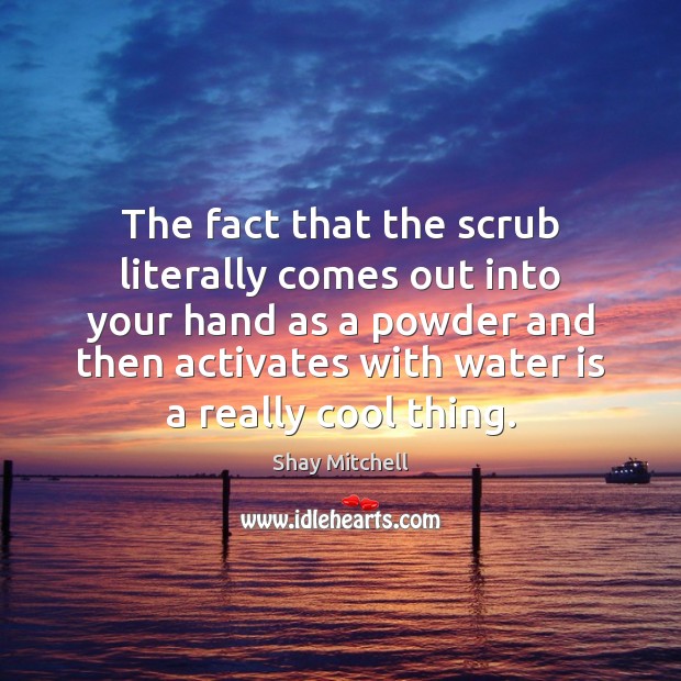 The fact that the scrub literally comes out into your hand as Image