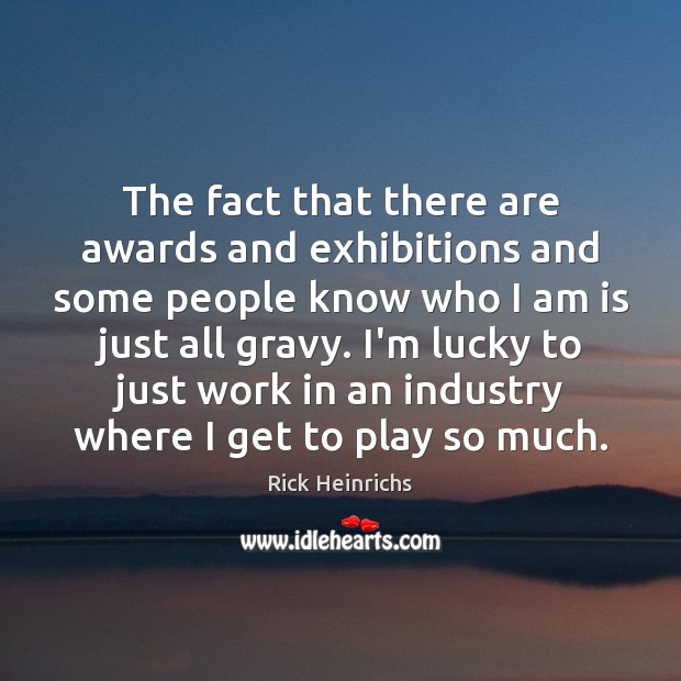 The fact that there are awards and exhibitions and some people know Rick Heinrichs Picture Quote