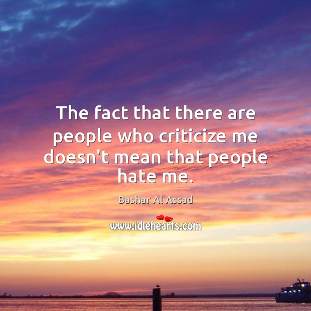 The fact that there are people who criticize me doesn’t mean that people hate me. Criticize Quotes Image