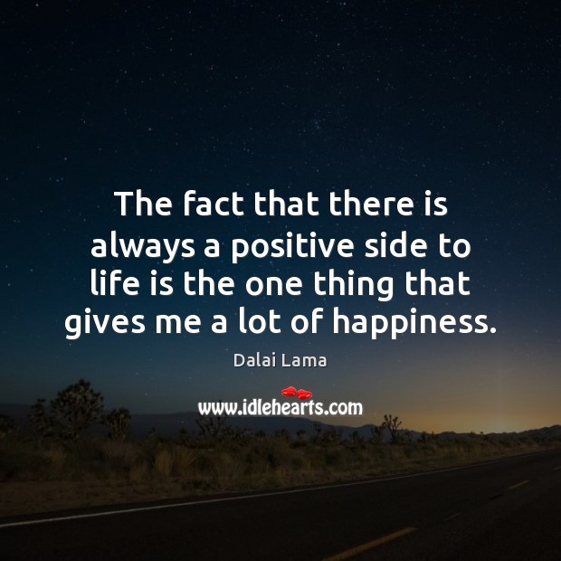 The fact that there is always a positive side to life is Dalai Lama Picture Quote