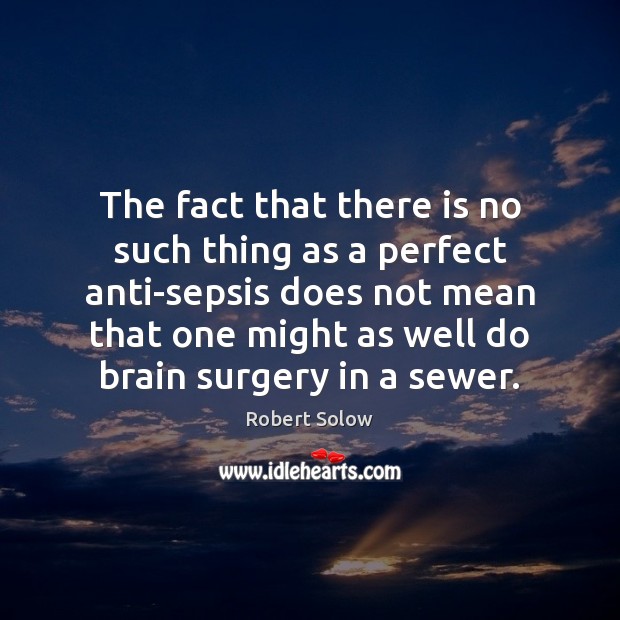 The fact that there is no such thing as a perfect anti-sepsis Robert Solow Picture Quote