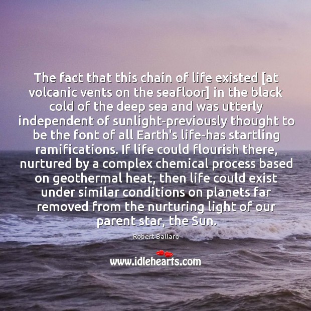 The fact that this chain of life existed [at volcanic vents on Robert Ballard Picture Quote
