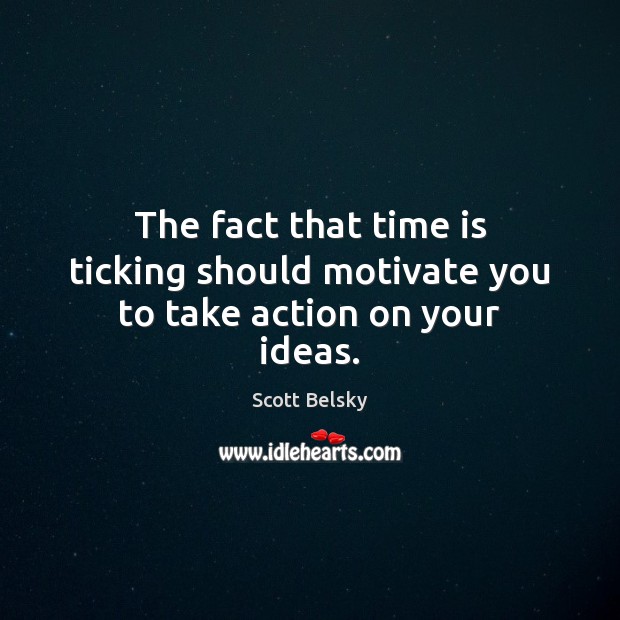 The fact that time is ticking should motivate you to take action on your ideas. Scott Belsky Picture Quote