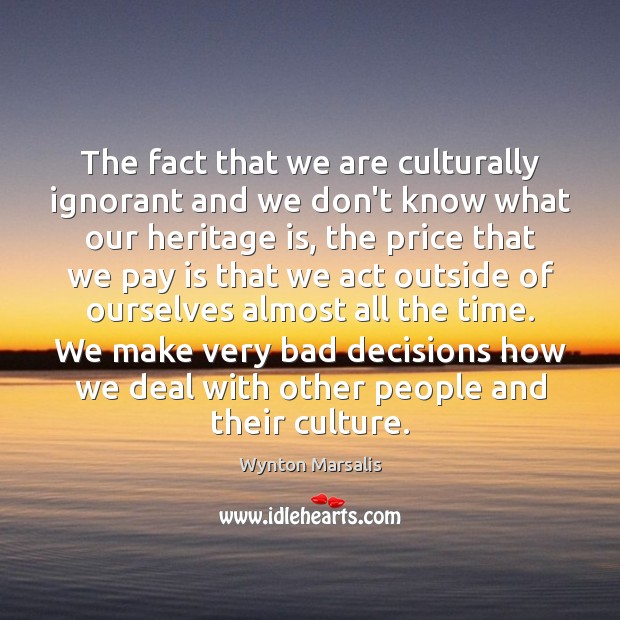 The fact that we are culturally ignorant and we don’t know what Image