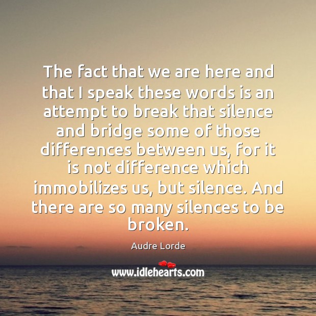 The fact that we are here and that I speak these words Audre Lorde Picture Quote