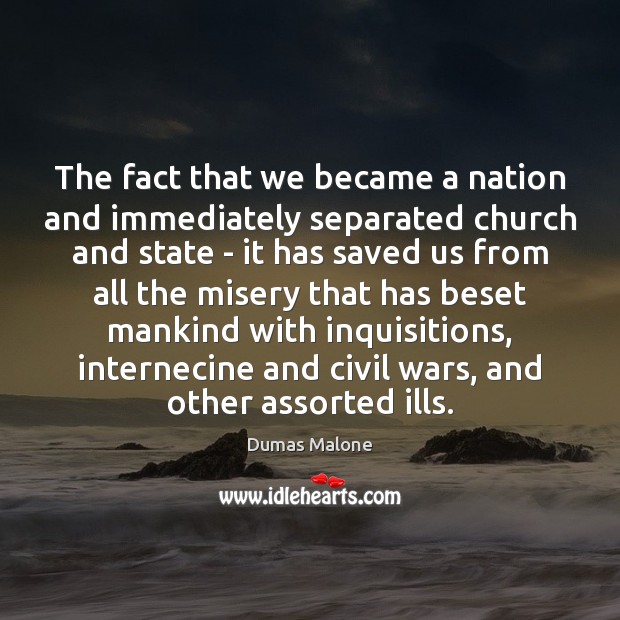 The fact that we became a nation and immediately separated church and Dumas Malone Picture Quote
