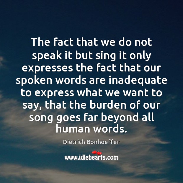 The fact that we do not speak it but sing it only Dietrich Bonhoeffer Picture Quote