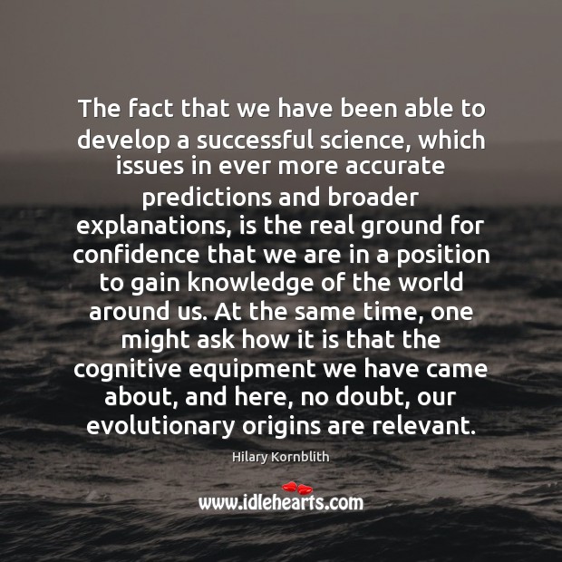 The fact that we have been able to develop a successful science, Hilary Kornblith Picture Quote