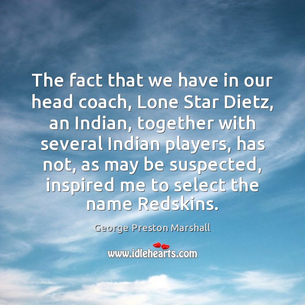 The fact that we have in our head coach, Lone Star Dietz, George Preston Marshall Picture Quote