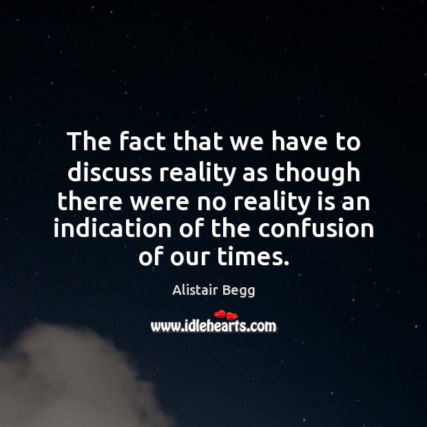 The fact that we have to discuss reality as though there were Alistair Begg Picture Quote
