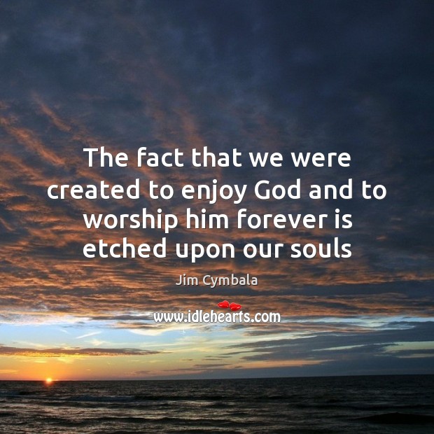 The fact that we were created to enjoy God and to worship Jim Cymbala Picture Quote