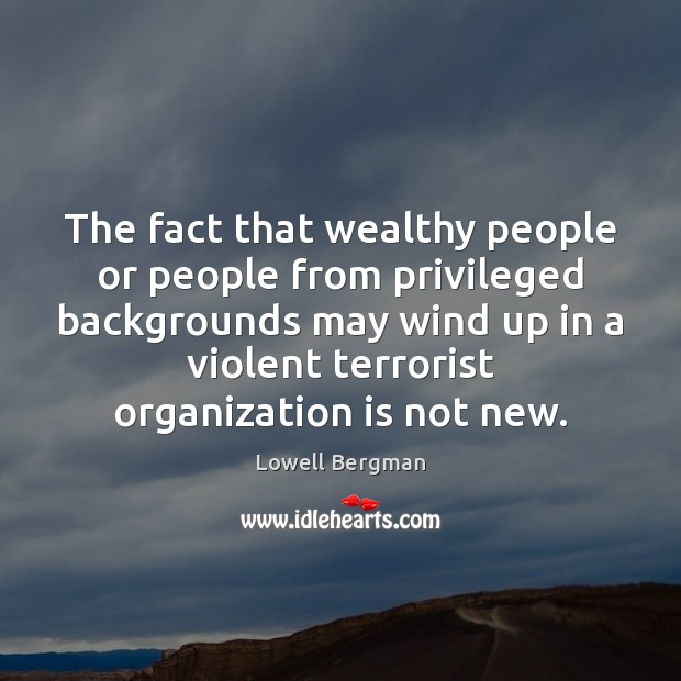 The fact that wealthy people or people from privileged backgrounds may wind Lowell Bergman Picture Quote