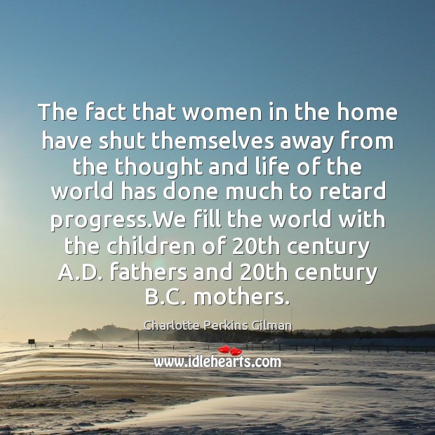 The fact that women in the home have shut themselves away from Charlotte Perkins Gilman Picture Quote