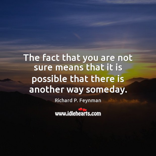 The fact that you are not sure means that it is possible Richard P. Feynman Picture Quote