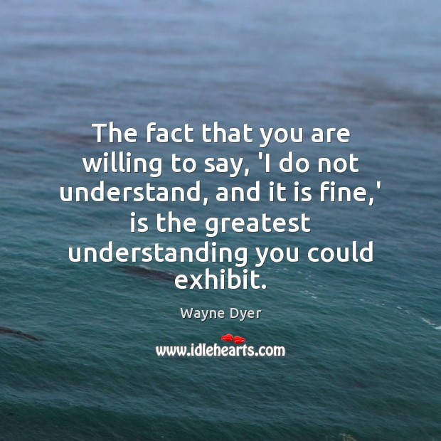 The fact that you are willing to say, ‘I do not understand, Image