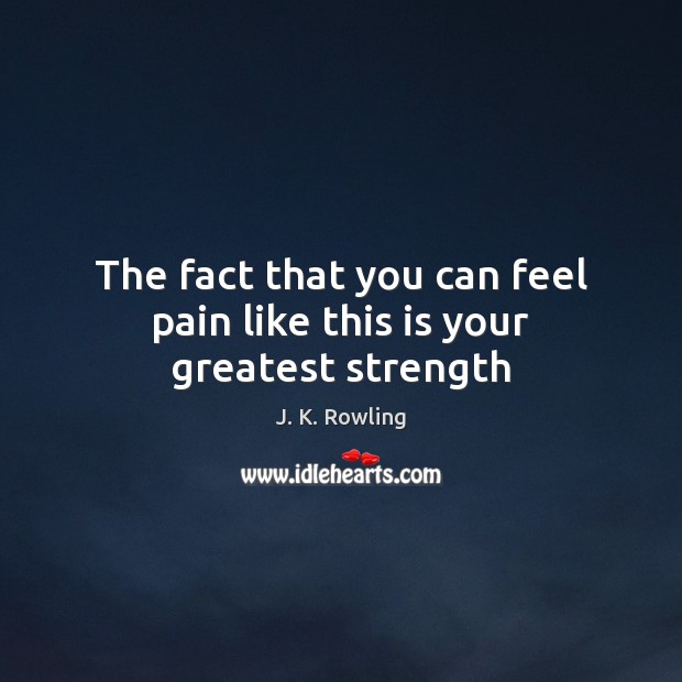 The fact that you can feel pain like this is your greatest strength J. K. Rowling Picture Quote