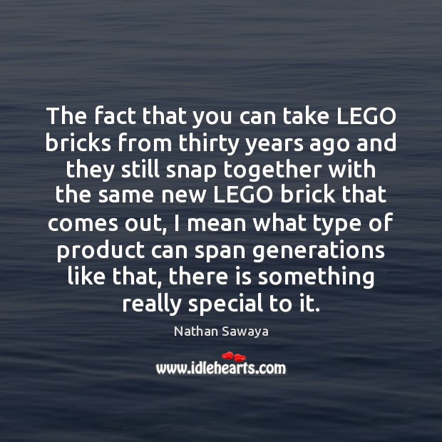The fact that you can take LEGO bricks from thirty years ago Image