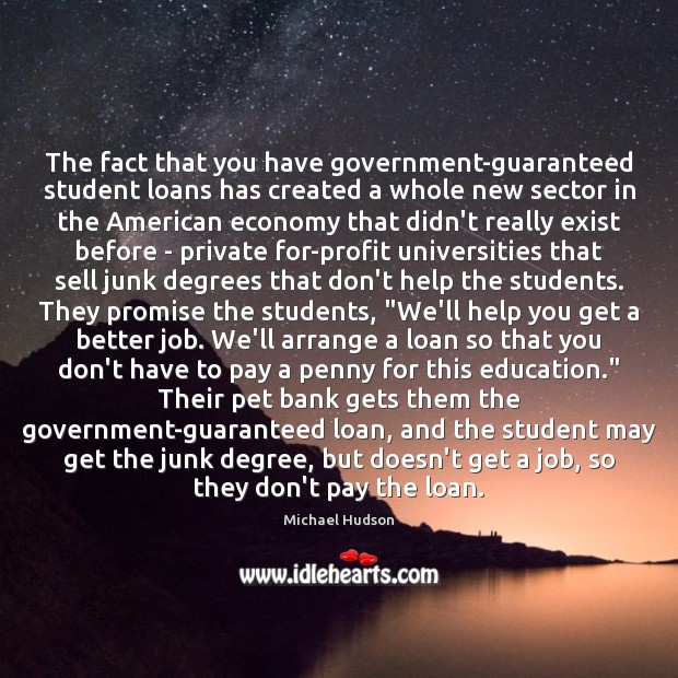 The fact that you have government-guaranteed student loans has created a whole Michael Hudson Picture Quote