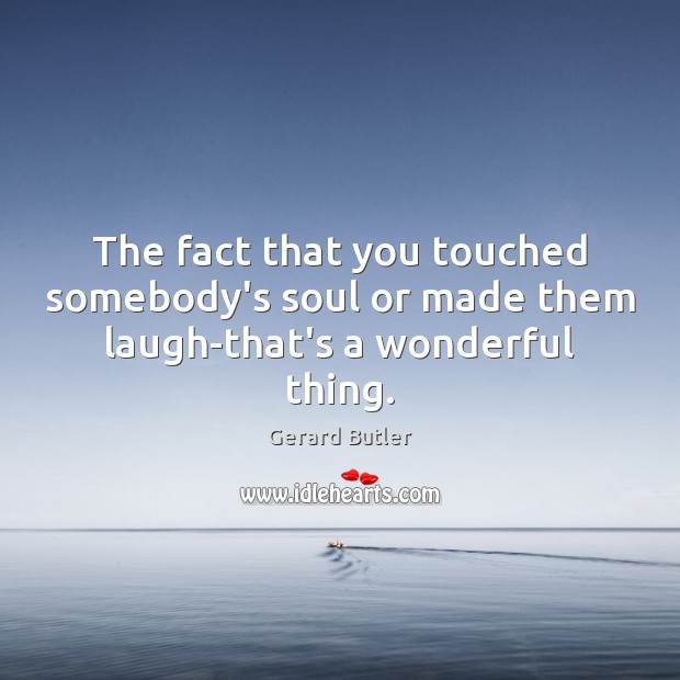 The fact that you touched somebody’s soul or made them laugh-that’s a wonderful thing. Gerard Butler Picture Quote