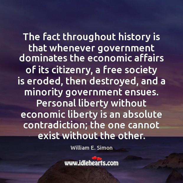 The fact throughout history is that whenever government dominates the economic affairs William E. Simon Picture Quote