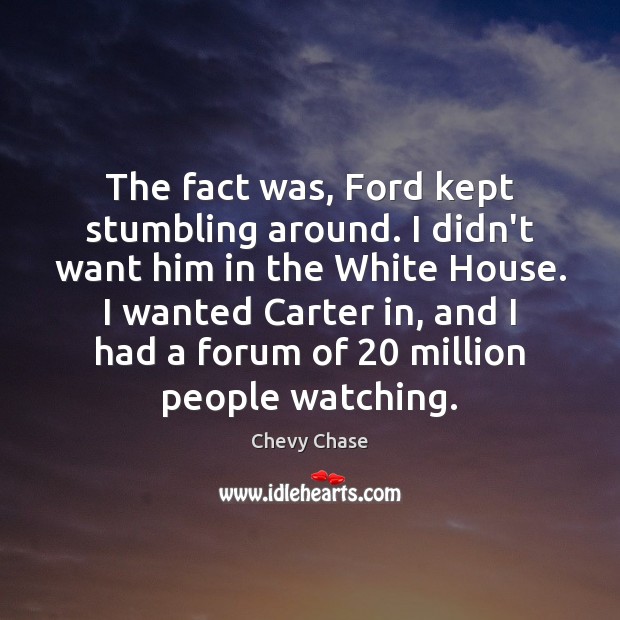 The fact was, Ford kept stumbling around. I didn’t want him in Chevy Chase Picture Quote