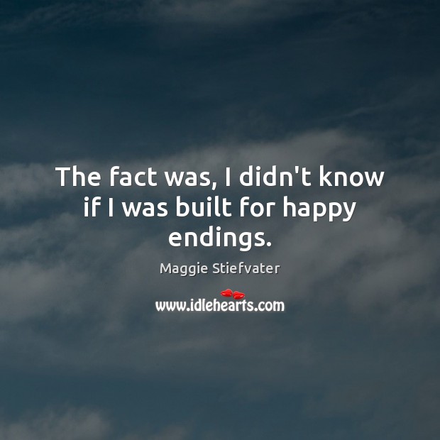 The fact was, I didn’t know if I was built for happy endings. Maggie Stiefvater Picture Quote