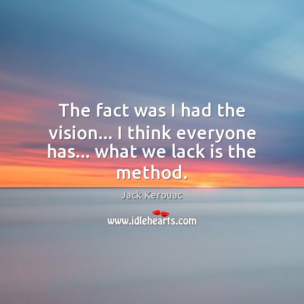 The fact was I had the vision… I think everyone has… what we lack is the method. Jack Kerouac Picture Quote