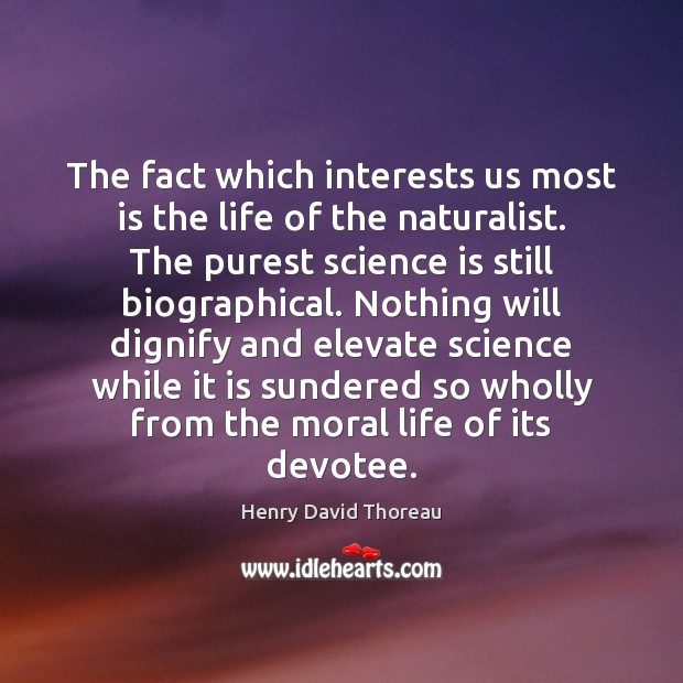 The fact which interests us most is the life of the naturalist. Science Quotes Image