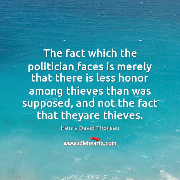 The fact which the politician faces is merely that there is less Henry David Thoreau Picture Quote