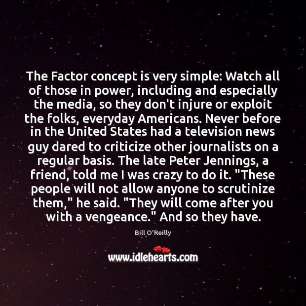 The Factor concept is very simple: Watch all of those in power, Bill O’Reilly Picture Quote
