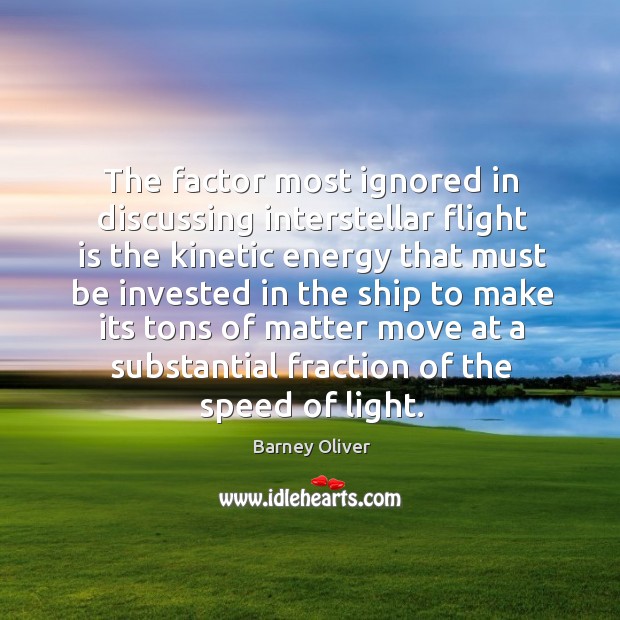 The factor most ignored in discussing interstellar flight is the kinetic energy that Barney Oliver Picture Quote