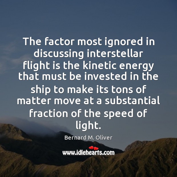 The factor most ignored in discussing interstellar flight is the kinetic energy Bernard M. Oliver Picture Quote