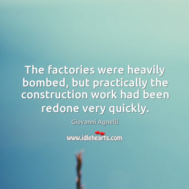 The factories were heavily bombed, but practically the construction work had been redone very quickly. Giovanni Agnelli Picture Quote