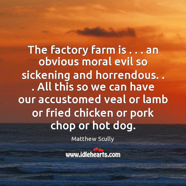 The factory farm is . . . an obvious moral evil so sickening and horrendous. . . Farm Quotes Image