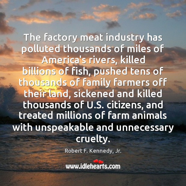 The factory meat industry has polluted thousands of miles of America’s rivers, Robert F. Kennedy, Jr. Picture Quote