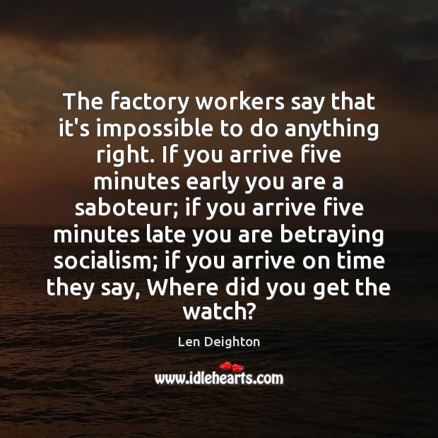 The factory workers say that it’s impossible to do anything right. If Len Deighton Picture Quote