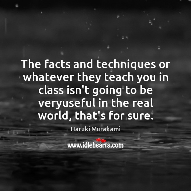 The facts and techniques or whatever they teach you in class isn’t Haruki Murakami Picture Quote