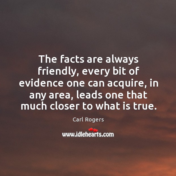 The facts are always friendly, every bit of evidence one can acquire, in any area Image