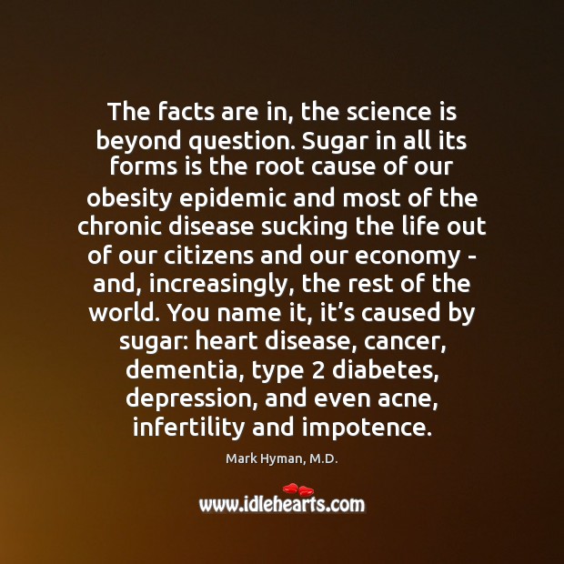 The facts are in, the science is beyond question. Sugar in all Mark Hyman, M.D. Picture Quote